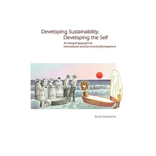 Developing Sustainability, Developing the Self: An Integral Approach to International & Community Development