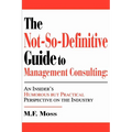 The Not-So-Definitive Guide to Management Consulting: An Insider's Humorous but Practical Perspective on the Industry