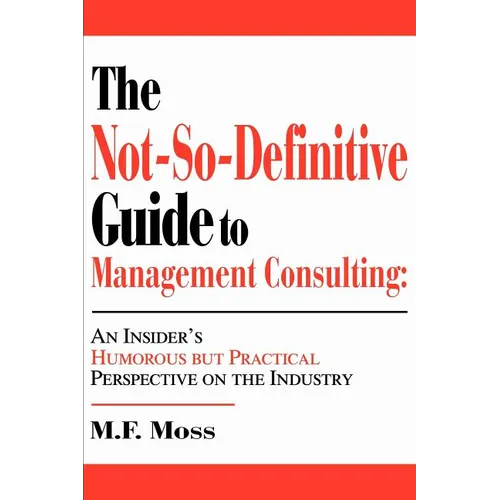 The Not-So-Definitive Guide to Management Consulting: An Insider's Humorous but Practical Perspective on the Industry