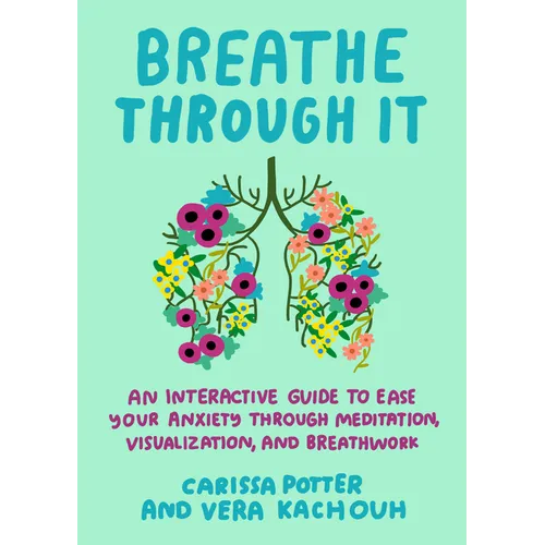 Breathe Through It: An Interactive Guide to Ease Your Anxiety Through Meditation, Visualization, and Breathwork