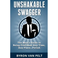 Unshakable Swagger: The Man's Guide to Being Confident Any Time, Any Place...Period