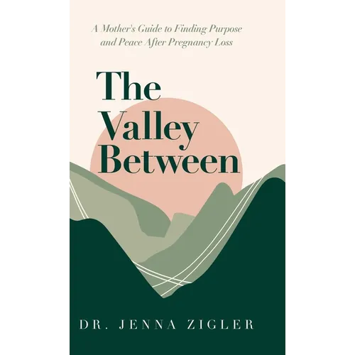 The Valley Between: A Mother's Guide to Finding Purpose and Peace after Pregnancy Loss