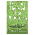 Tearing the Veil That Blindfolds.: How I Freed Myself from the Matrix of Beliefs That Bound Me to Limitation and Misery.