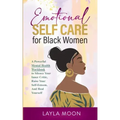 Emotional Self Care for Black Women: A Powerful Mental Health Workbook to Silence Your Inner Critic, Raise Your Self-Esteem, And Heal Yourself