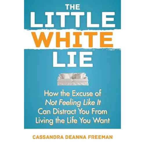 The Little White Lie: How the Excuse of Not Feeling Like It Can Distract You from Living the Life You Crave