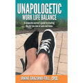 Unapologetic Work Life Balance: A Corporate Warrior's Guide to Creating the Life You Love at Work and Home