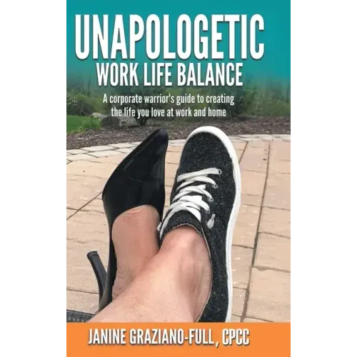 Unapologetic Work Life Balance: A Corporate Warrior's Guide to Creating the Life You Love at Work and Home