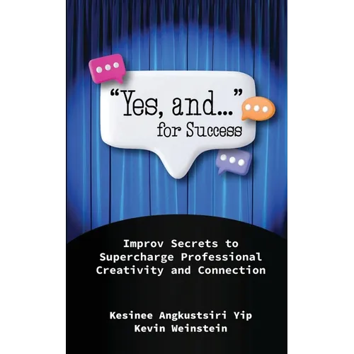 "Yes, and..." for Success: Improv Secrets to Supercharge Professional Creativity and Connection