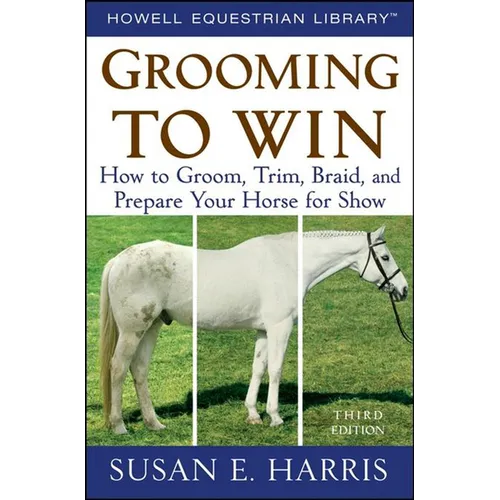 Grooming to Win: How to Groom, Trim, Braid, and Prepare Your Horse for Show