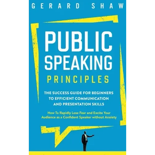 Public Speaking Principles: The Success Guide for Beginners to Efficient Communication and Presentation Skills. How To Rapidly Lose Fear and Excit