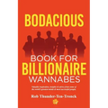 Bodacious Book for Billionaire Wannabes: Valuable inspiration, insights & advice from some of the world's greatest minds & most successful people