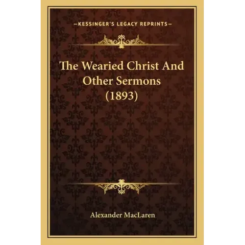 The Wearied Christ And Other Sermons (1893)