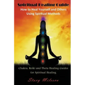 Spiritual Healing Guide: How to Heal Yourself and Others Using Spiritual Methods: Chakra, Reiki and Theta Healing Guides for Spiritual Healing