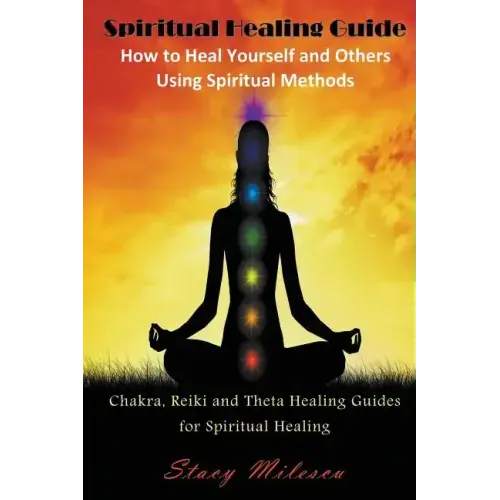 Spiritual Healing Guide: How to Heal Yourself and Others Using Spiritual Methods: Chakra, Reiki and Theta Healing Guides for Spiritual Healing