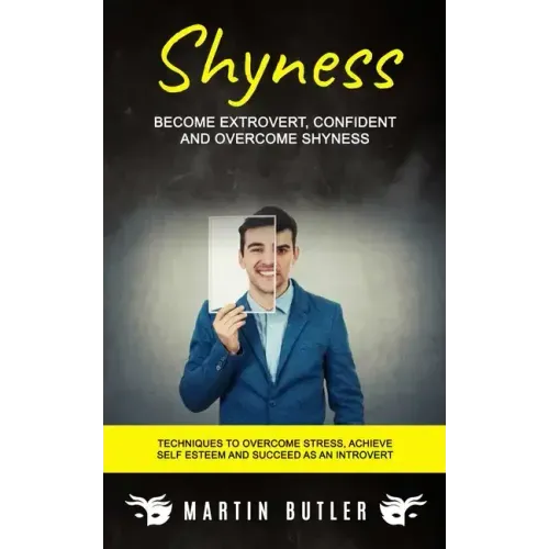 Shyness: Become Extrovert, Confident And Overcome Shyness (Techniques To Overcome Stress, Achieve Self Esteem And Succeed As An Introvert)