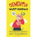 Dementia Must-Knows: The Caregiver's Guide to Early-Stage Dementia