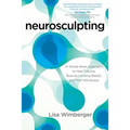 Neurosculpting: A Whole-Brain Approach to Heal Trauma, Rewrite Limiting Beliefs, and Find Wholeness