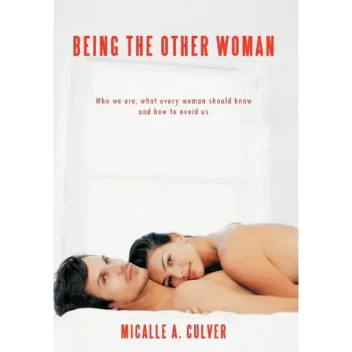 Being The Other Woman: Who we are, what every woman should know and how to avoid us