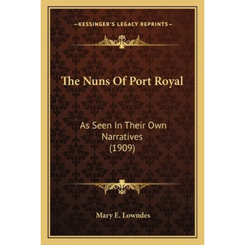 The Nuns Of Port Royal: As Seen In Their Own Narratives (1909)