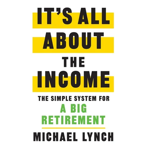 It's All About The Income: The Simple System for a Big Retirement
