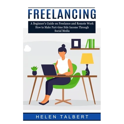 Freelancing: A Beginner's Guide on Freelance and Remote Work (How to Make Part-time Side Income Through Social Media)