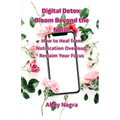Digital Detox: Bloom Beyond The Noise: How To Heal From Notification Overload, Reclaim Your Focus