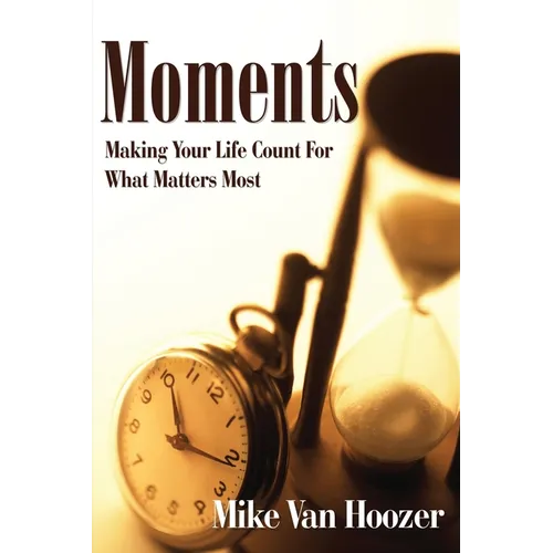 Moments: Making Your Life Count For What Matters Most