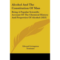 Alcohol And The Constitution Of Man: Being A Popular Scientific Account Of The Chemical History And Properties Of Alcohol (1853)