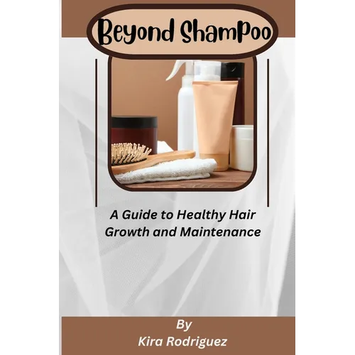 Beyond Shampoo: A Guide to Healthy Hair Growth and Maintenance