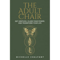 The Adult Chair: Get Unstuck, Claim Your Power, and Transform Your Life