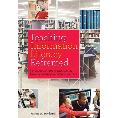 Teaching Information Literacy Reframed: 50+ Framework-Based Exercises for Creating Information-Literate Learners