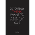 Do You Really Think I Want to Annoy You?