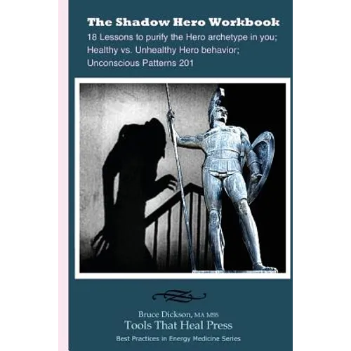 The Shadow Hero Workbook: Lessons to purify the Hero archetype in you; Healthy vs. Unhealthy Hero behavior; Unconscious Patterns 201