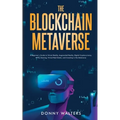 The Blockchain Metaverse: A Beginner's Guide to Virtual Reality, Augmented Reality, Digital Cryptocurrency, NFTs, Gaming, Virtual Real Estate, and Inv