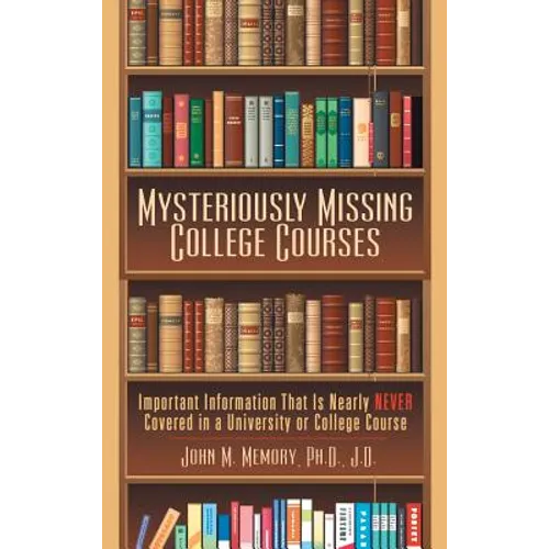 Mysteriously Missing College Courses: Important Information That Is Nearly Never Covered in a University or College Course