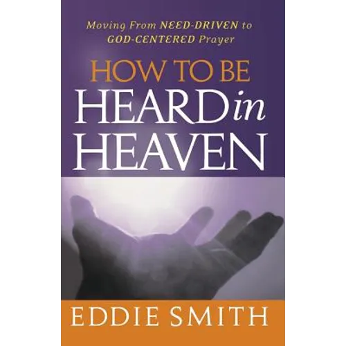 How To Be Heard in Heaven: Moving from Need-Driven to God-Centered Prayer