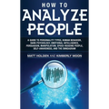 How to Analyze People: A Guide to Personality Types, Human Behavior, Dark Psychology, Emotional Intelligence, Persuasion, Manipulation, Speed-Reading