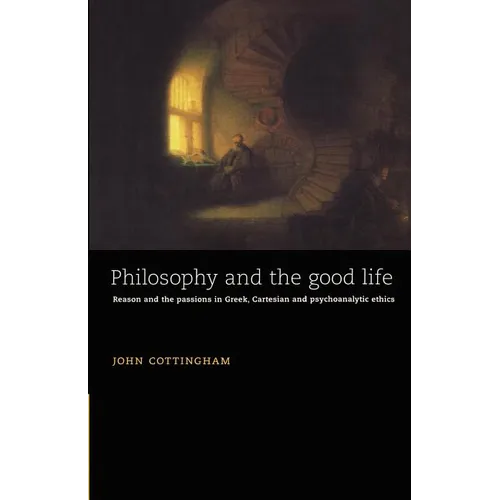 Philosophy and the Good Life: Reason and the Passions in Greek, Cartesian and Psychoanalytic Ethics