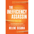 The Inefficiency Assassin: Time Management Tactics for Working Smarter, Not Longer