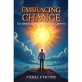 Embracing Change: The Spiritual Path to Personal Growth: Practical Steps for Transformation and Growth