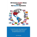 500 Popular English Idioms and Their Best Spanish Equivalents: A compilation of the most popular English idioms used in everyday context with their be