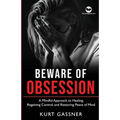 Beware of Obsession: A Mindful Approach to Healing, Regaining Control, and Restoring Peace of Mind