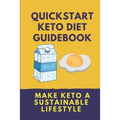 Quickstart Keto Diet Guidebook: Make Keto A Sustainable Lifestyle: Keto Diet Book For Beginners