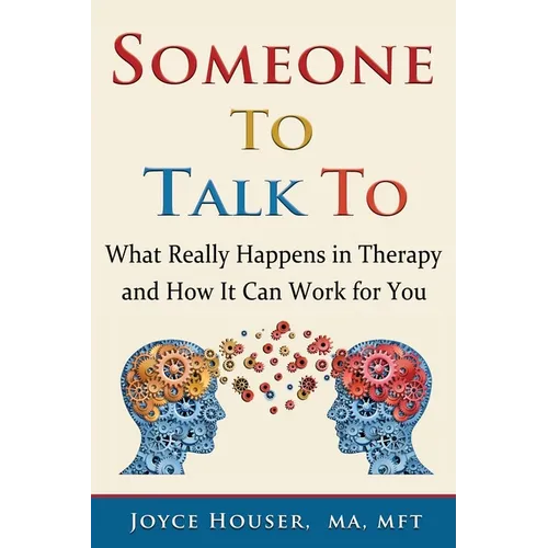 Someone To Talk To: What Really Happens in Therapy and How It Can Work for You