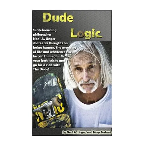 Dude Logic: Skateboarding philosopher Neal A Unger shares his thoughts on being human, the meaning of life ad whatever else he can think of...Grab you