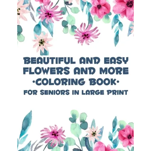 Beautiful And Easy Flowers And More Coloring Book For Seniors In Large Print: Charming Flowers And Animal Designs To Color, Relaxing Coloring Activity