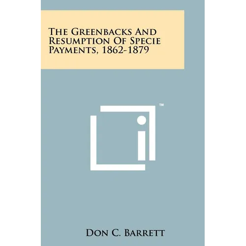 The Greenbacks And Resumption Of Specie Payments, 1862-1879