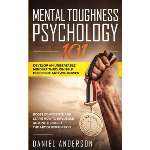 Mental Toughness, Psychology 101: Develop an Unbeatable Mindset through Self Discipline and Willpower. Boost Confidence and Learn How to Influence Any
