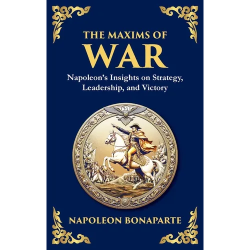 The Maxims of War: Napoleon's Insights on Strategy, Leadership, and Victory (Deluxe Hardbound Edition)