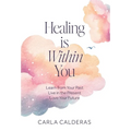 Healing is Within You: Learn from Your Past. Live in the Present. Love Your Future.